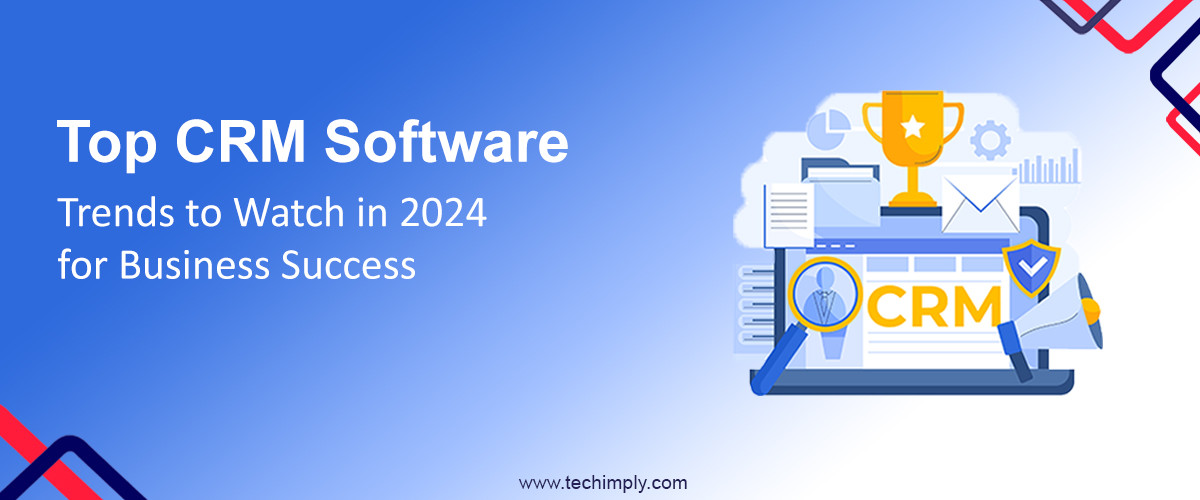 Top CRM Software Trends To Watch In 2024 For Business Success